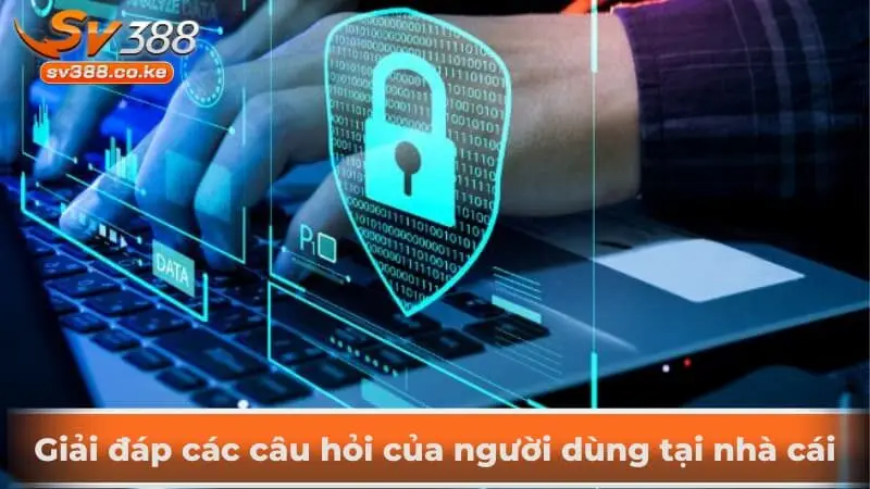 Giải đáp các câu hỏi của người dùng tại nhà cái